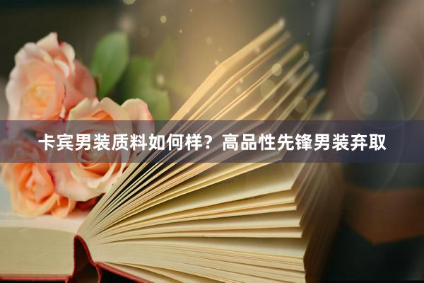 卡宾男装质料如何样？高品性先锋男装弃取